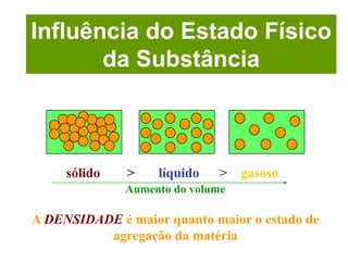 Influência do Estado Físico
       da Substância



     sólido   >    líquido    >   gasoso
              Aumento do volume

A DENSIDADE é maior quanto maior o estado de
          agregação da matéria
 