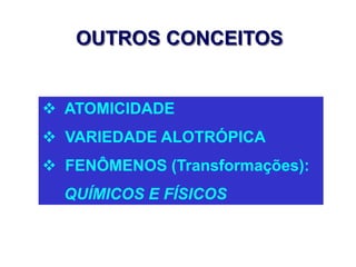 OUTROS CONCEITOS
 ATOMICIDADE
 VARIEDADE ALOTRÓPICA
 FENÔMENOS (Transformações):
QUÍMICOS E FÍSICOS
 