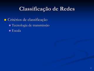 7 
Classificação de Redes 
„„ Critérios de classificação 
„„ Tecnologia de transmissão 
„„ Escala 
 