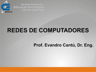Prof. Evandro Cantú, Dr. Eng.
REDES DE COMPUTADORES
 