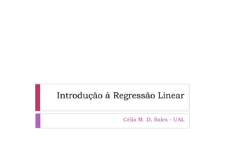 Introdução à Regressão Linear

               Célia M. D. Sales - UAL
 