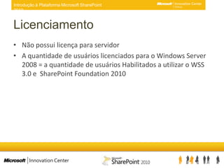 LicenciamentoNão possui licença para servidorA quantidade de usuários licenciados para o Windows Server 2008 = a quantidade de usuários Habilitados a utilizar o WSS 3.0 e  SharePoint Foundation 2010