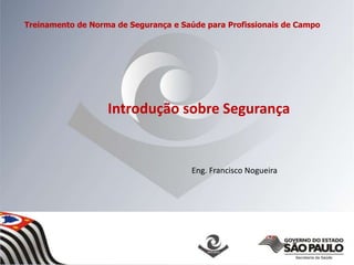 Introdução sobre Segurança
Eng. Francisco Nogueira
Treinamento de Norma de Segurança e Saúde para Profissionais de Campo
 