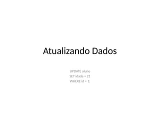 Atualizando Dados
UPDATE aluno
SET idade = 21
WHERE id = 1;
 
