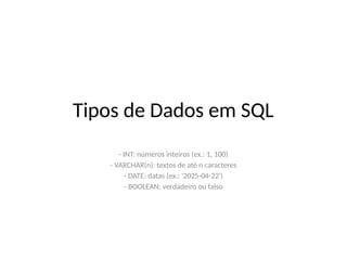 Tipos de Dados em SQL
- INT: números inteiros (ex.: 1, 100)
- VARCHAR(n): textos de até n caracteres
- DATE: datas (ex.: '2025-04-22')
- BOOLEAN: verdadeiro ou falso
 