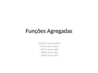 Funções Agregadas
- COUNT(): conta registros
- SUM(): soma valores
- AVG(): calcula média
- MIN(): menor valor
- MAX(): maior valor
 