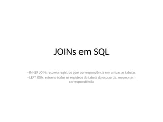 JOINs em SQL
- INNER JOIN: retorna registros com correspondência em ambas as tabelas
- LEFT JOIN: retorna todos os registros da tabela da esquerda, mesmo sem
correspondência
 