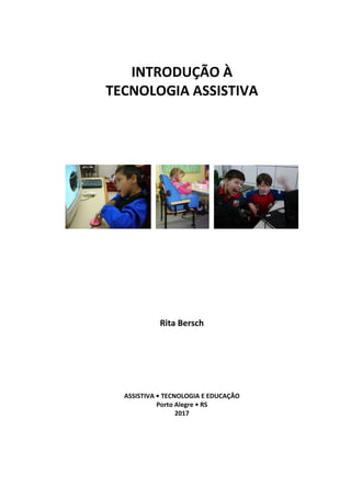 INTRODUÇÃO À
TECNOLOGIA ASSISTIVA
Rita Bersch
ASSISTIVA • TECNOLOGIA E EDUCAÇÃO
Porto Alegre • RS
2017
 