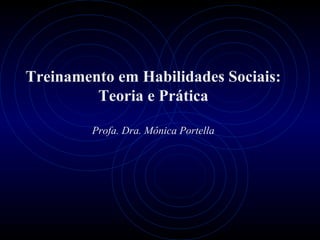 Treinamento em Habilidades Sociais:
Teoria e Prática
Profa. Dra. Mônica Portella
 