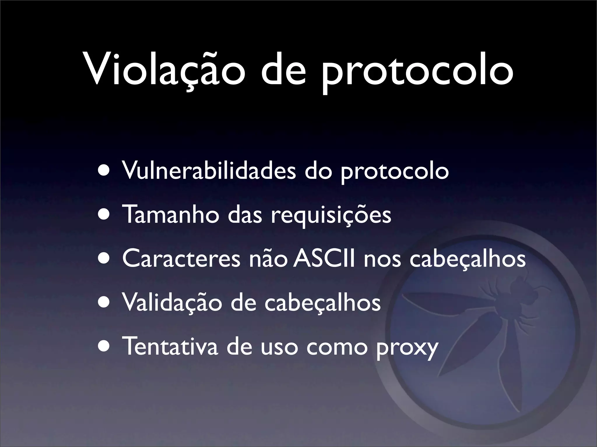 Violação de protocolo

• Vulnerabilidades do protocolo
• Tamanho das requisições
• Caracteres não ASCII nos cabeçalhos
• Validação de cabeçalhos
• Tentativa de uso como proxy
 