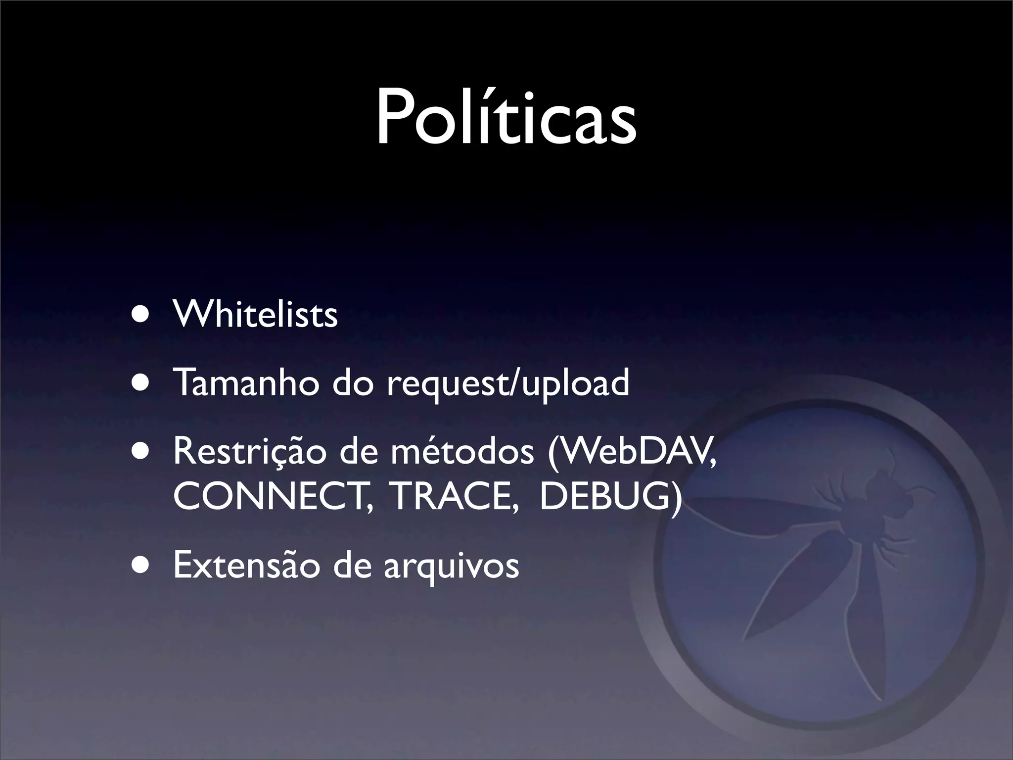 Políticas

• Whitelists
• Tamanho do request/upload
• Restrição de métodos (WebDAV,
  CONNECT, TRACE, DEBUG)
• Extensão de arquivos
 
