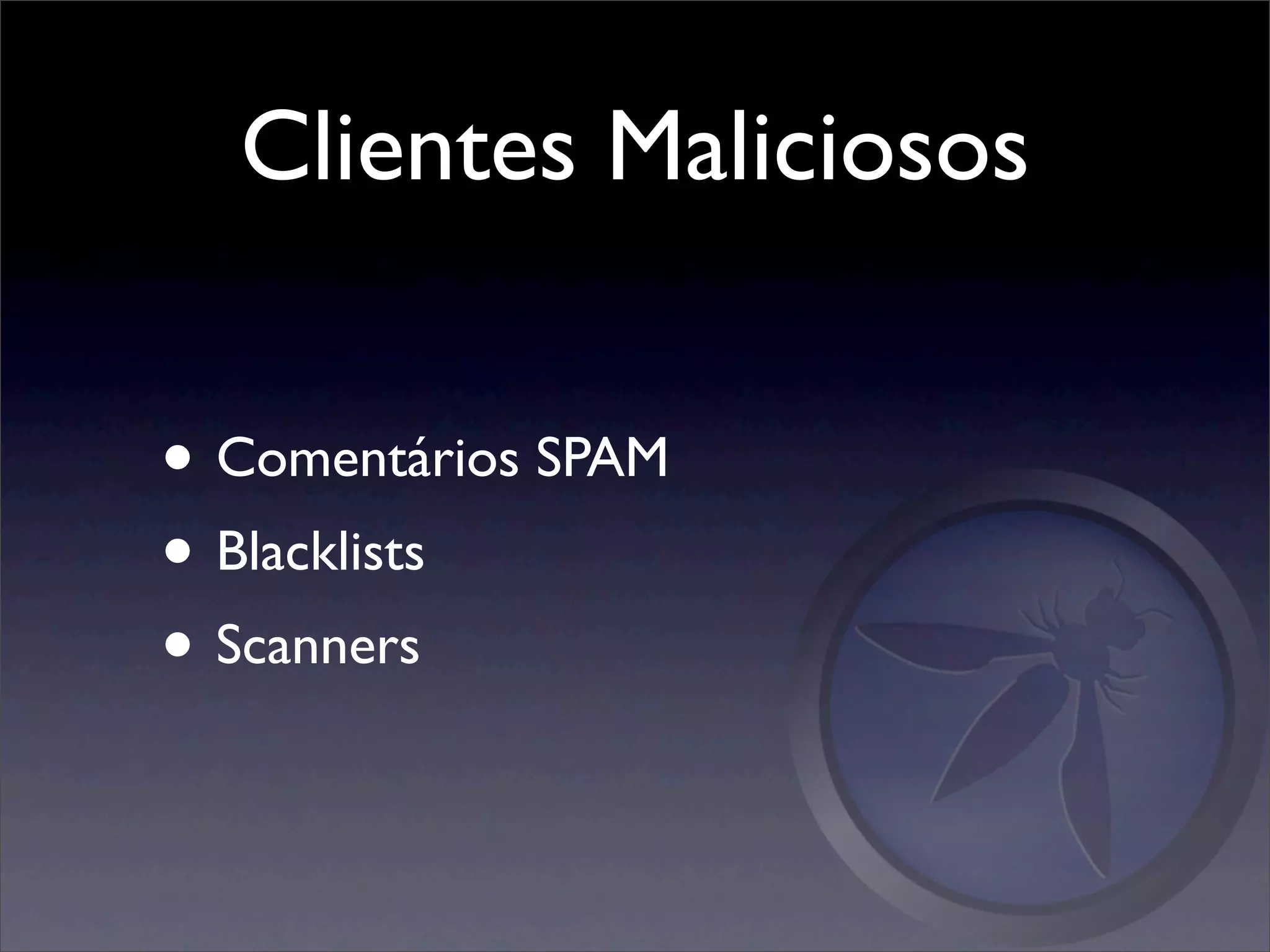 Clientes Maliciosos


• Comentários SPAM
• Blacklists
• Scanners
 