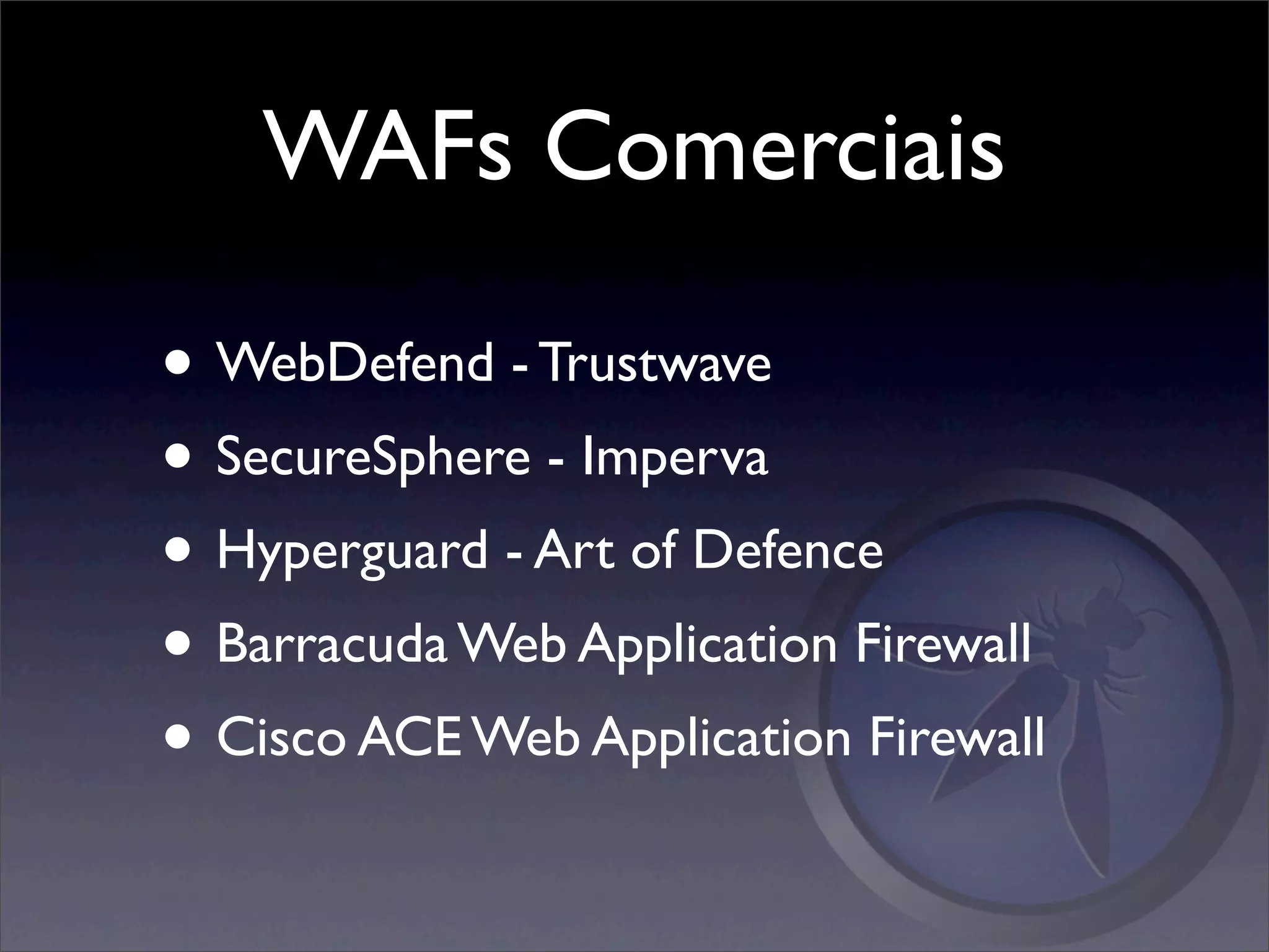 WAFs Comerciais

• WebDefend - Trustwave
• SecureSphere - Imperva
• Hyperguard - Art of Defence
• Barracuda Web Application Firewall
• Cisco ACE Web Application Firewall
 