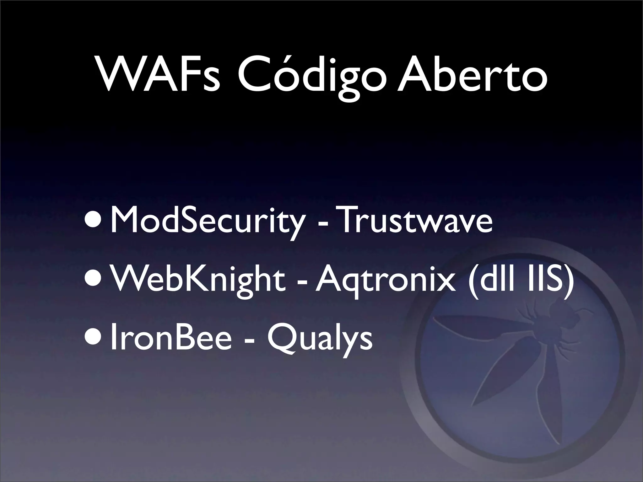 WAFs Código Aberto

• ModSecurity - Trustwave
• WebKnight - Aqtronix (dll IIS)
• IronBee - Qualys
 