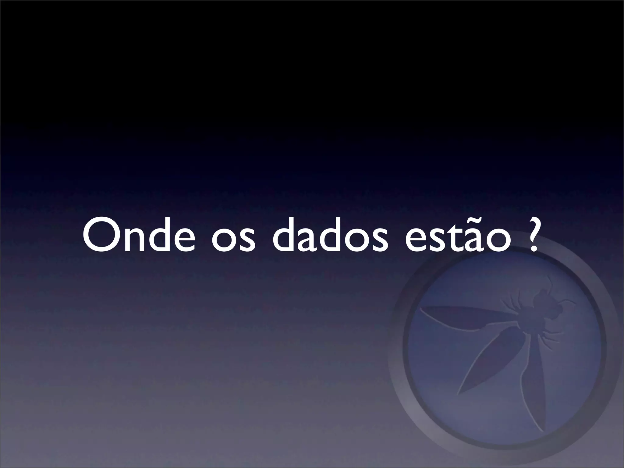 Onde os dados estão ?
 