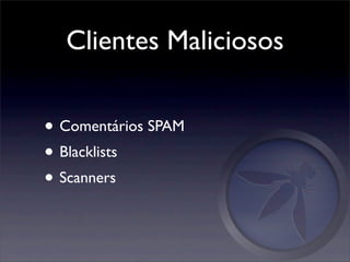 Clientes Maliciosos


• Comentários SPAM
• Blacklists
• Scanners
 