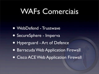 WAFs Comerciais

• WebDefend - Trustwave
• SecureSphere - Imperva
• Hyperguard - Art of Defence
• Barracuda Web Application Firewall
• Cisco ACE Web Application Firewall
 