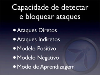 Capacidade de detectar
  e bloquear ataques
• Ataques Diretos
• Ataques Indiretos
• Modelo Positivo
• Modelo Negativo
• Modo de Aprendizagem
 