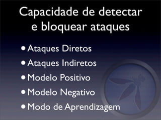 Capacidade de detectar
  e bloquear ataques
• Ataques Diretos
• Ataques Indiretos
• Modelo Positivo
• Modelo Negativo
• Modo de Aprendizagem
 