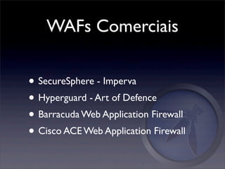 WAFs Comerciais


• SecureSphere - Imperva
• Hyperguard - Art of Defence
• Barracuda Web Application Firewall
• Cisco ACE Web Application Firewall
 
