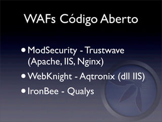 WAFs Código Aberto

• ModSecurity - Trustwave
 (Apache, IIS, Nginx)
• WebKnight - Aqtronix (dll IIS)
• IronBee - Qualys
 