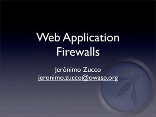 Web Application
  Firewalls
      Jerônimo Zucco
jeronimo.zucco@owasp.org
 