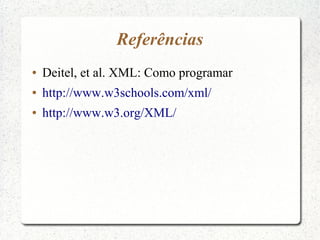 Referências
●   Deitel, et al. XML: Como programar
●   http://www.w3schools.com/xml/
●   http://www.w3.org/XML/
 