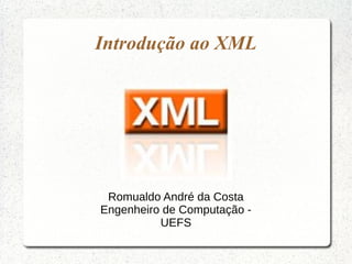 Introdução ao XML




 Romualdo André da Costa
Engenheiro de Computação -
          UEFS
 