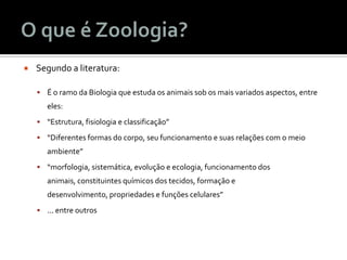  A diversidade dos animais
e dos ramos da Zoologia:
 Acarologia
 Aracnologia
 Cetologia
 Malacologia
 Entomologia
 ...