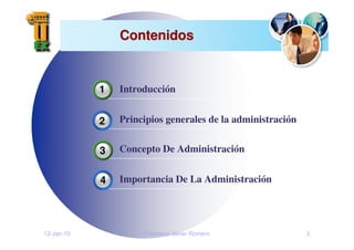 12-Jan-10 Francisco Javier Romero 2
Contenidos
Contenidos
Introducción
Principios generales de la administración
Concepto De Administración
Importancia De La Administración
1
2
4
3
3
 