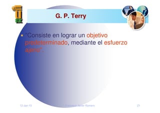 12-Jan-10 Francisco Javier Romero 21
G. P. Terry
G. P. Terry
"Consiste en lograr un objetivo
predeterminado, mediante el esfuerzo
ajeno".
 