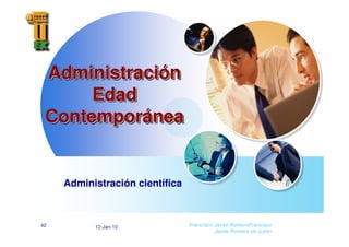 12-Jan-10
42 Francisco Javier RomeroFrancisco
Javier Romero de Julian
Administración
Edad
Contemporánea
Administraci
Administració
ón
n
Edad
Edad
Contempor
Contemporá
ánea
nea
Administración científica
 