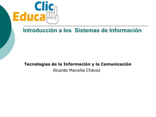 Introducción a los  Sistemas de Información Ricardo Mansilla Chávez Tecnologías de la Información y la Comunicación 