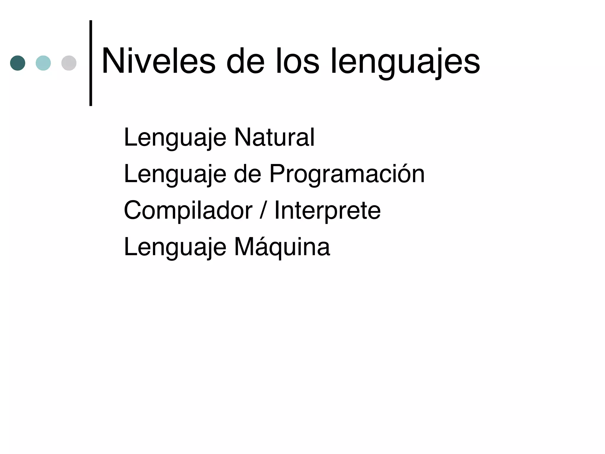 Niveles de los lenguajes

 Lenguaje Natural
 Lenguaje de Programación
 Compilador / Interprete
 Lenguaje Máquina
 