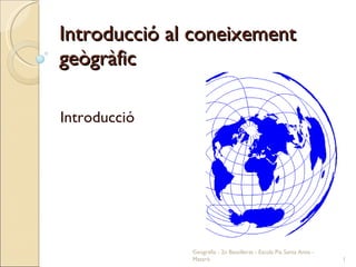 Introducció al coneixement geògràfic Introducció Geografia - 2n Batxillerat - Escola Pia Santa Anna - Mataró 