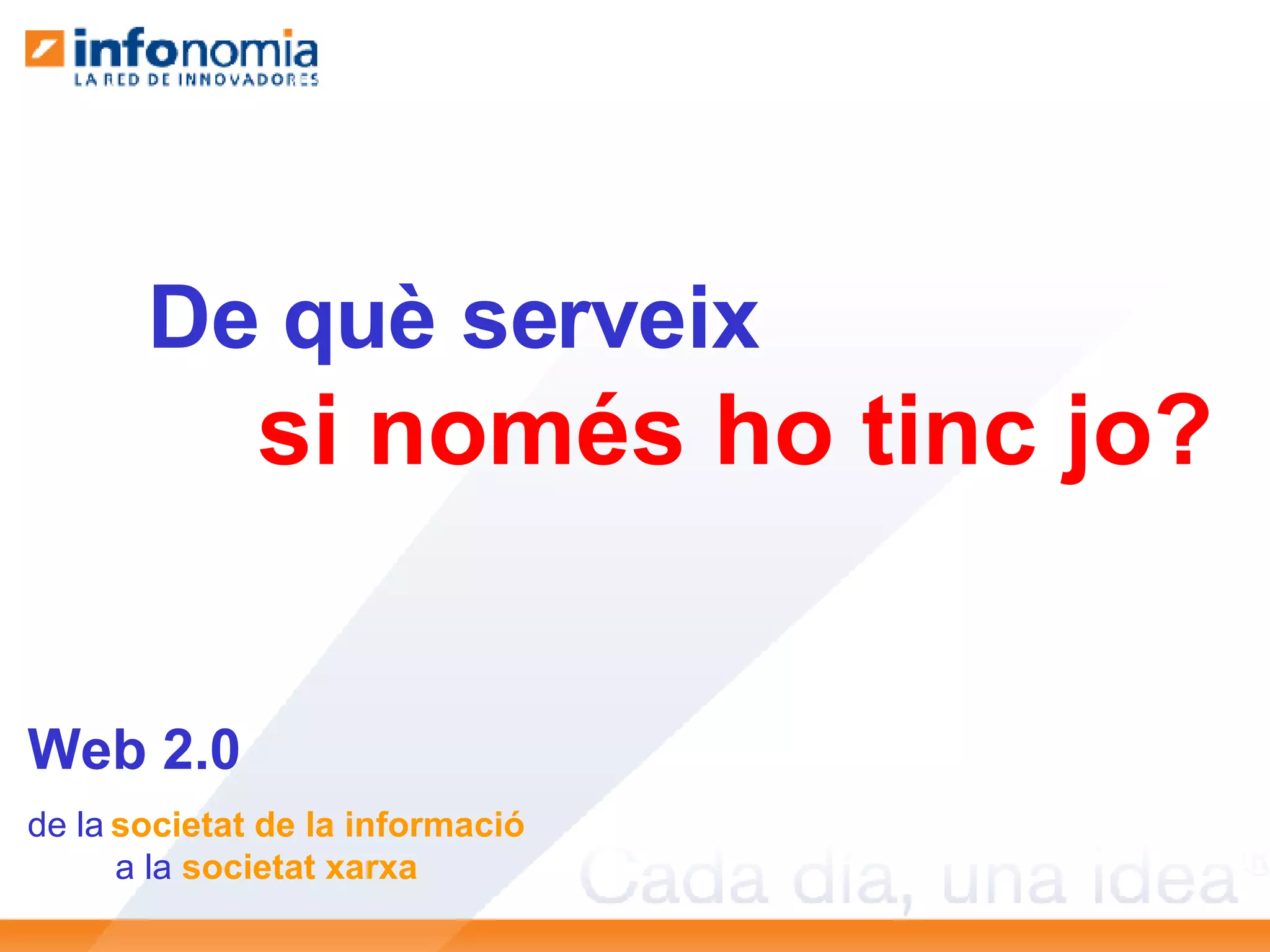 De què serveix si només ho tinc jo?   Web 2.0 de la   societat de la informació a la  societat xarxa 