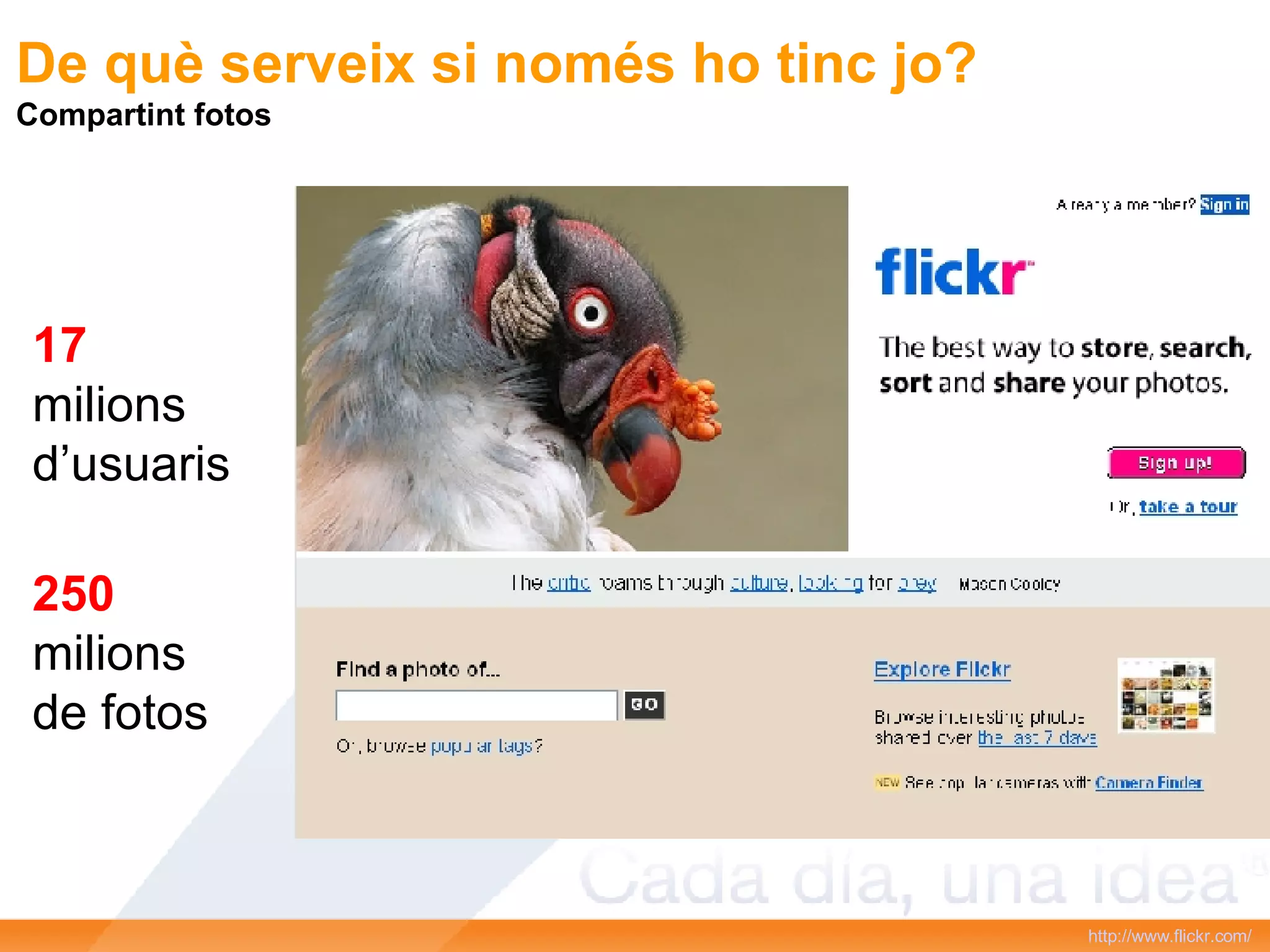 http :// www.flickr.com /   De què serveix si només ho tinc jo? Compartint fotos 17 milions d’usuaris 250 milions de fotos 