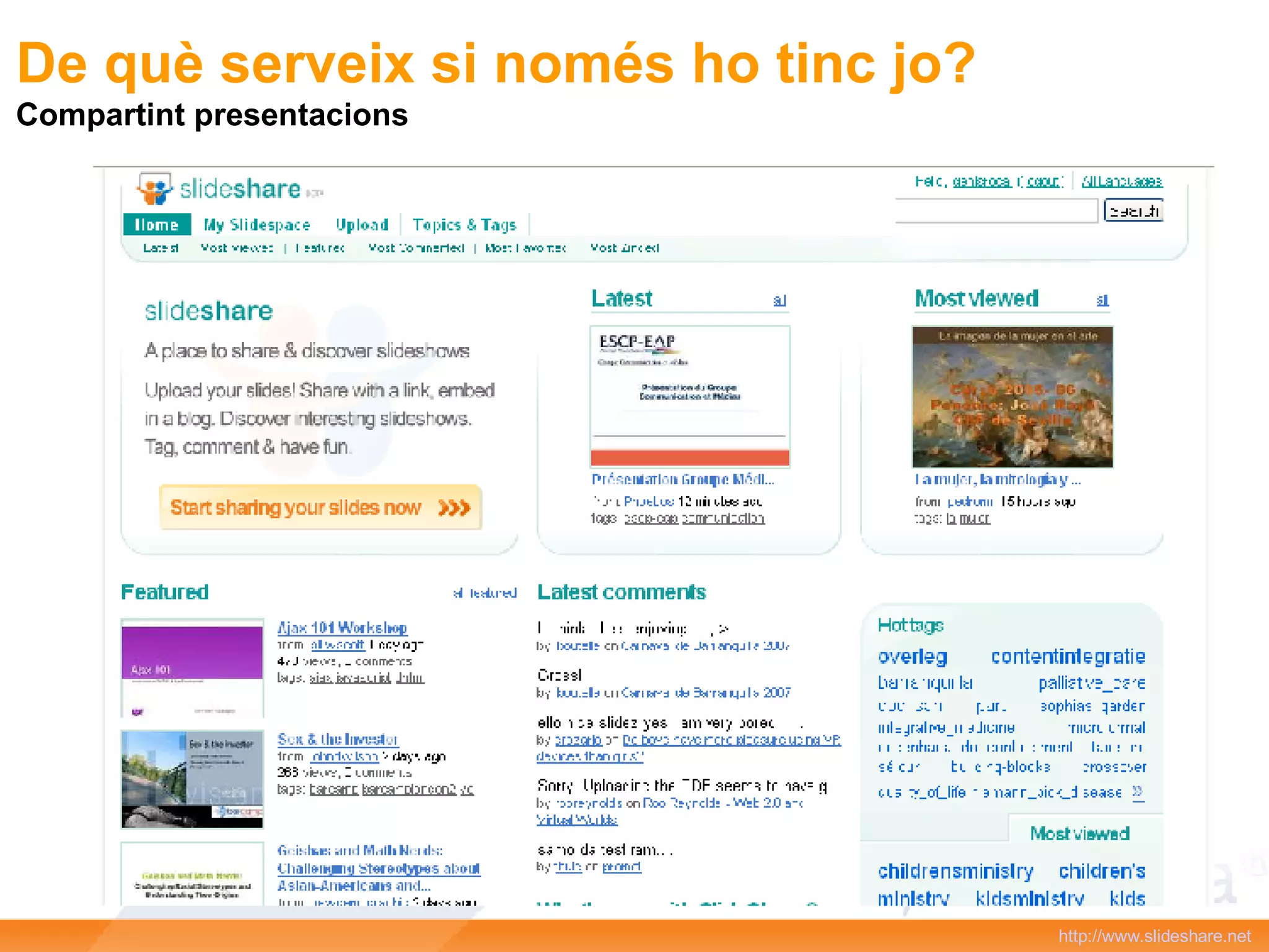 http :// www.slideshare.net   De què serveix si només ho tinc jo? Compartint presentacions 