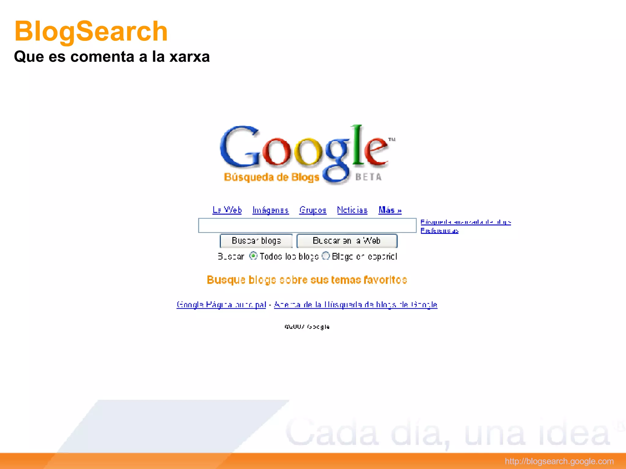 BlogSearch Que es comenta a la xarxa http :// blogsearch.google.com   