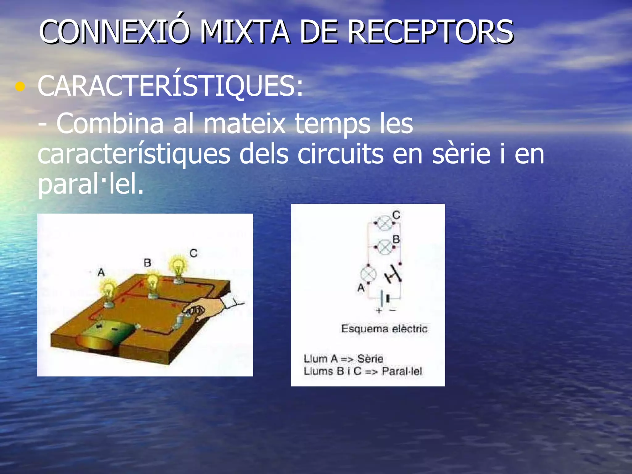 CONNEXIÓ MIXTA DE RECEPTORS CARACTERÍSTIQUES: - Combina al mateix temps les característiques dels circuits en sèrie i en paral·lel. 