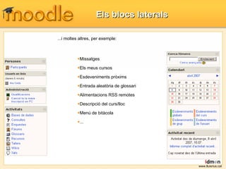 Els blocs laterals www.lluisrius.cat ...i moltes altres, per exemple: Missatges Els meus cursos Esdeveniments pròxims Entrada aleatòria de glossari Alimentacions RSS remotes Descripció del curs/lloc Menú de bitàcola ... 
