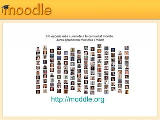 http://moddle.org No esperis més i uneix-te a la comunitat moodle. Junts aprendrem molt més i millor! 