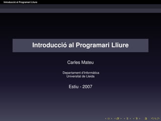 ´
Introduccio al Programari Lliure




                                     ´
                           Introduccio al Programari Lliure

                                        Carles Mateu

                                                           `
                                     Departament d’Informatica
                                       Universitat de Lleida


                                         Estiu - 2007