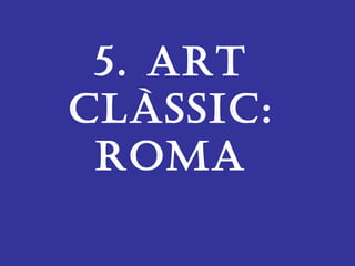 5. Art
clàssic:
rOMA
 