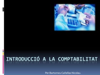 INTRODUCCIÓ A LA COMPTABILITAT Per BartomeuCañellas Nicolau. 