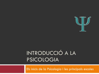 INTRODUCCIÓ A LA PSICOLOGIA Els inicis de la Psicologia i les principals escoles  