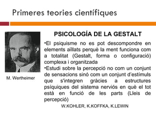 Primeres teories científiques ,[object Object],[object Object],M. Wertheimer PSICOLOGÍA DE LA GESTALT W.KOHLER, K.KOFFKA, K.LEWIN 