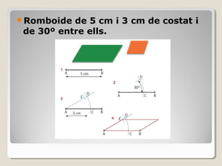 Romboide de 5 cm i 3 cm de costat i
de 30º entre ells.
 