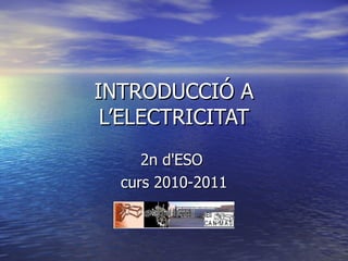 INTRODUCCIÓ A L’ELECTRICITAT 2n d'ESO  curs 2010-2011 