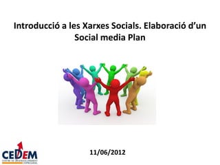 Introducció a les Xarxes Socials. Elaboració d’un
                Social media Plan




                   11/06/2012
 